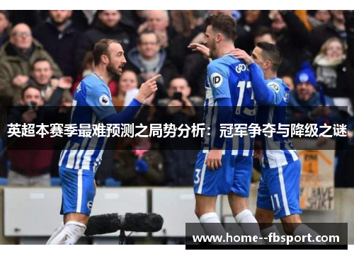 英超本赛季最难预测之局势分析：冠军争夺与降级之谜