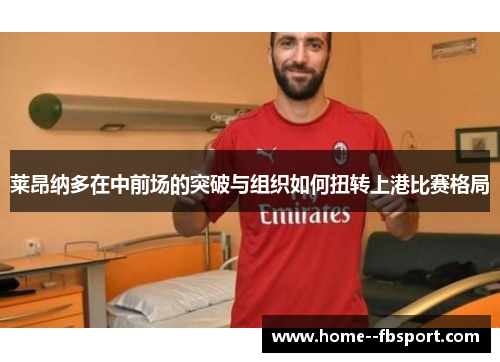 莱昂纳多在中前场的突破与组织如何扭转上港比赛格局