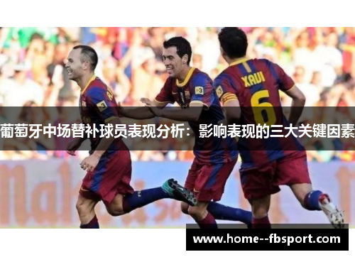 葡萄牙中场替补球员表现分析：影响表现的三大关键因素