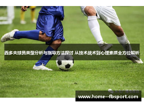 西多夫球员类型分析与指导方法探讨 从技术战术到心理素质全方位解析