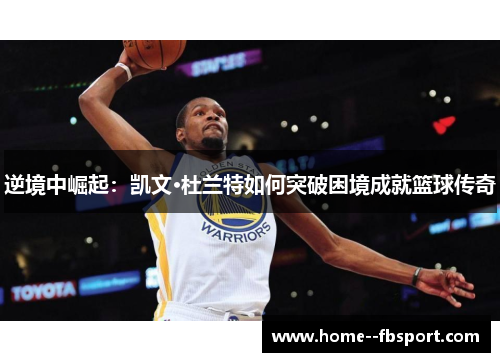 逆境中崛起：凯文·杜兰特如何突破困境成就篮球传奇