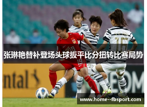张琳艳替补登场头球扳平比分扭转比赛局势