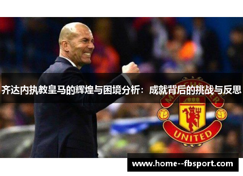 齐达内执教皇马的辉煌与困境分析：成就背后的挑战与反思