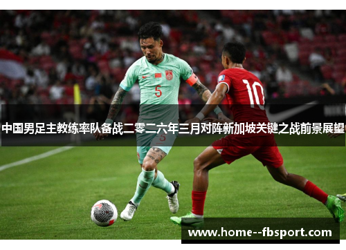中国男足主教练率队备战二零二六年三月对阵新加坡关键之战前景展望