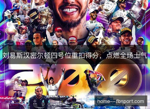 刘易斯汉密尔顿四号位重扣得分,点燃全场士气 刘易斯汉密尔顿四号位重扣得分,点燃全场士气