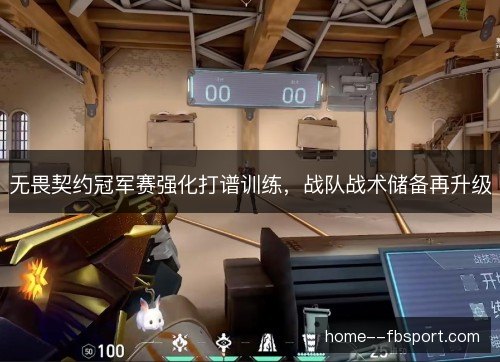 无畏契约冠军赛强化打谱训练，战队战术储备再升级