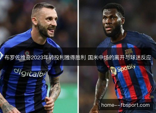 布罗佐维奇2023年转投利雅得胜利 国米中场的离开与球迷反应